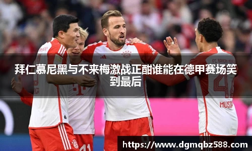 拜仁慕尼黑与不来梅激战正酣谁能在德甲赛场笑到最后