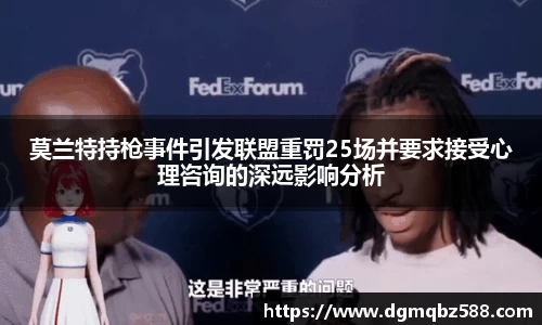 莫兰特持枪事件引发联盟重罚25场并要求接受心理咨询的深远影响分析