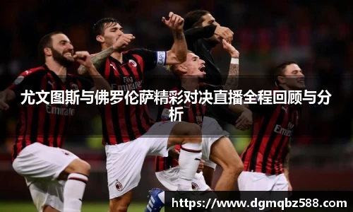 尤文图斯与佛罗伦萨精彩对决直播全程回顾与分析