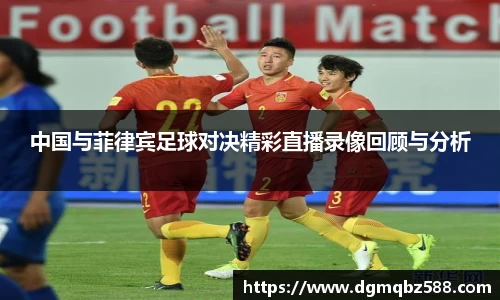 中国与菲律宾足球对决精彩直播录像回顾与分析