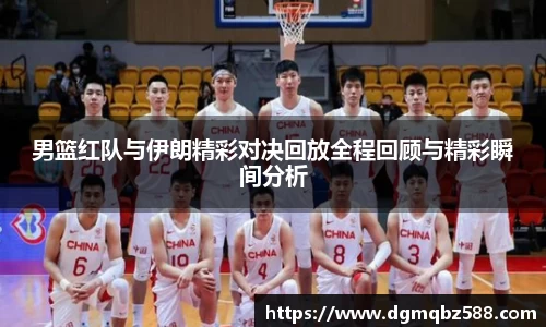 男篮红队与伊朗精彩对决回放全程回顾与精彩瞬间分析